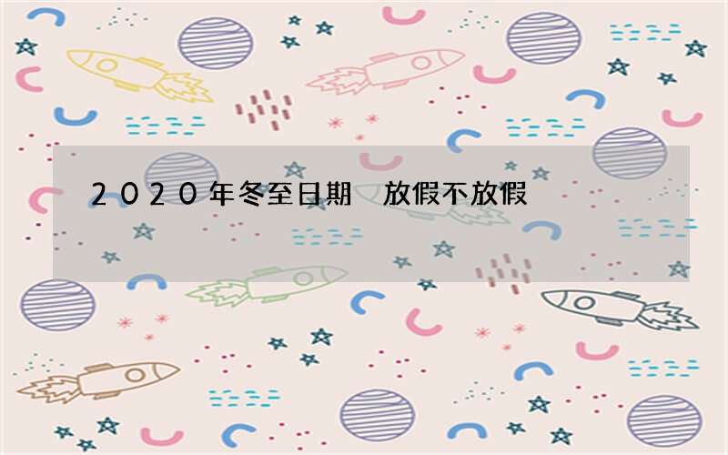 2020年冬至日期 放假不放假